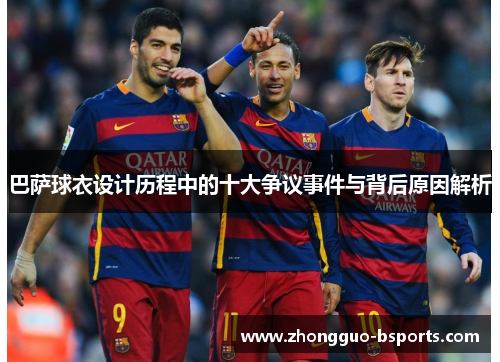 巴萨球衣设计历程中的十大争议事件与背后原因解析
