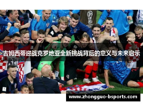 吉姆西蒂迎战克罗地亚全新挑战背后的意义与未来启示