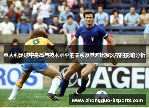 意大利足球中身高与技术水平的关系及其对比赛风格的影响分析