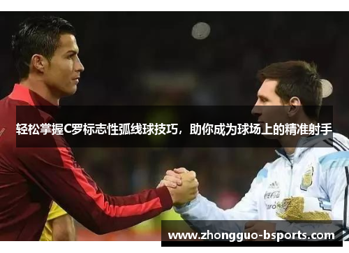 轻松掌握C罗标志性弧线球技巧，助你成为球场上的精准射手