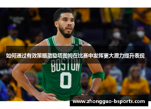 如何通过有效策略激励塔图姆在比赛中发挥更大潜力提升表现