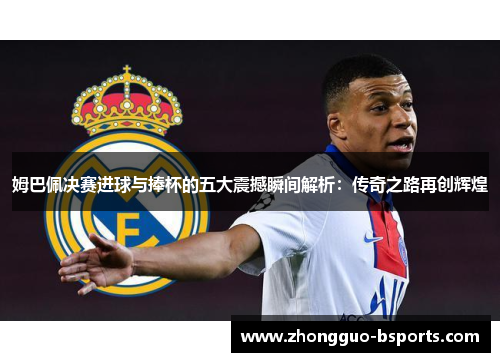 姆巴佩决赛进球与捧杯的五大震撼瞬间解析：传奇之路再创辉煌