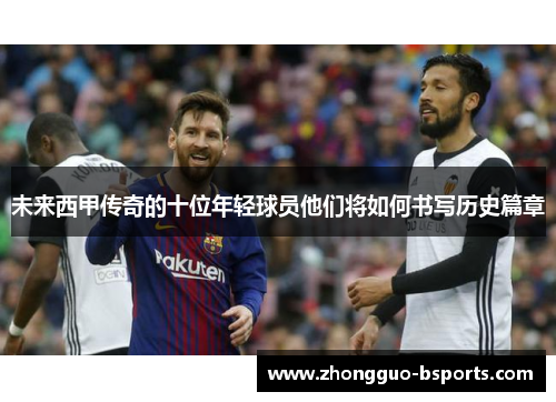未来西甲传奇的十位年轻球员他们将如何书写历史篇章