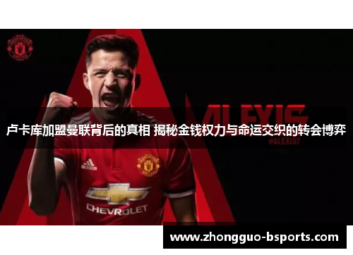 卢卡库加盟曼联背后的真相 揭秘金钱权力与命运交织的转会博弈