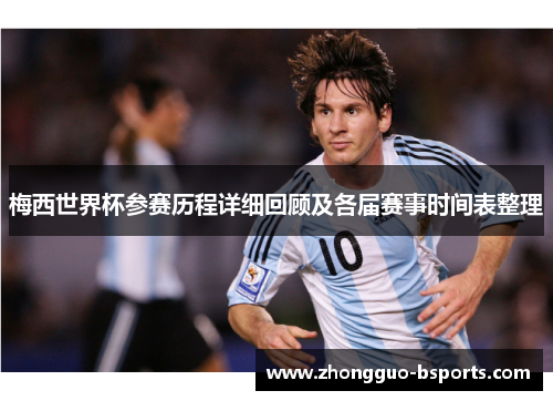 梅西世界杯参赛历程详细回顾及各届赛事时间表整理
