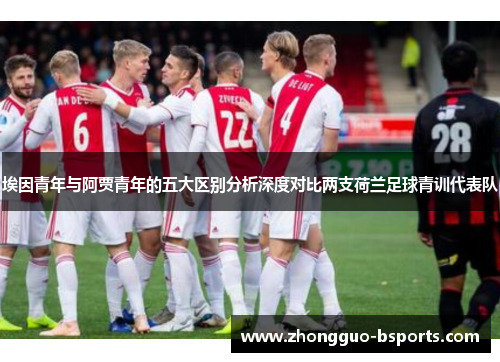 埃因青年与阿贾青年的五大区别分析深度对比两支荷兰足球青训代表队