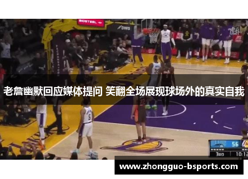 老詹幽默回应媒体提问 笑翻全场展现球场外的真实自我