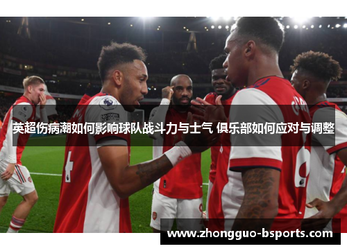 英超伤病潮如何影响球队战斗力与士气 俱乐部如何应对与调整 英超伤病潮如何影响球队战斗力与士气 俱乐部如何应对与调整