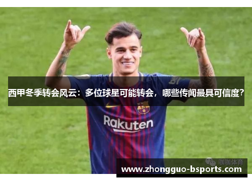 西甲冬季转会风云:多位球星可能转会,哪些传闻最具可信度? 西甲冬季转会风云:多位球星可能转会,哪些传闻最具可信度?
