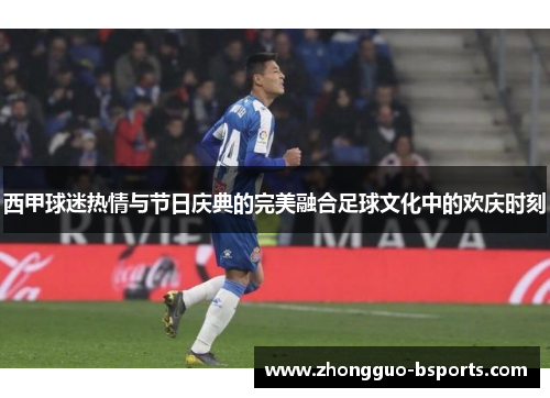 西甲球迷热情与节日庆典的完美融合足球文化中的欢庆时刻