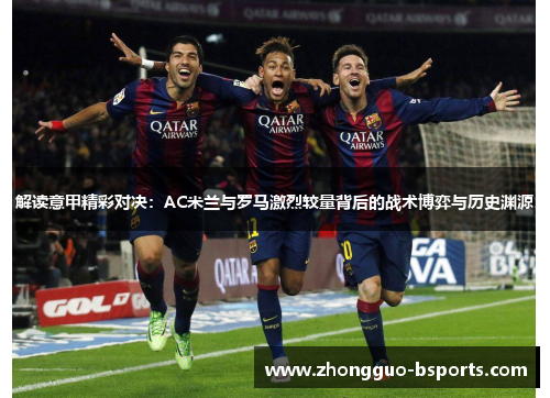 解读意甲精彩对决：AC米兰与罗马激烈较量背后的战术博弈与历史渊源