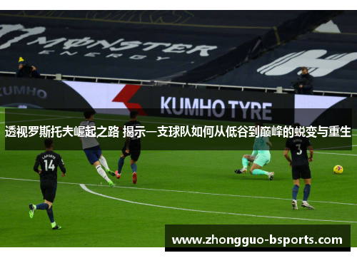 透视罗斯托夫崛起之路 揭示一支球队如何从低谷到巅峰的蜕变与重生