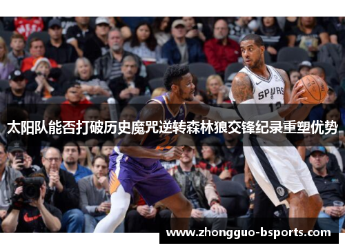 太阳队能否打破历史魔咒逆转森林狼交锋纪录重塑优势