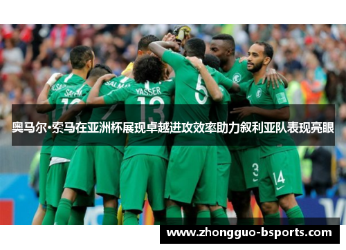 奥马尔·索马在亚洲杯展现卓越进攻效率助力叙利亚队表现亮眼