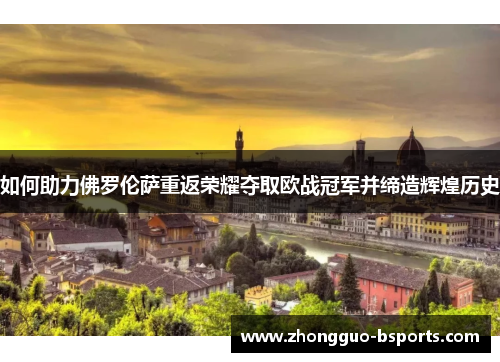 如何助力佛罗伦萨重返荣耀夺取欧战冠军并缔造辉煌历史