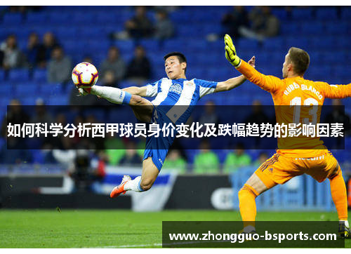 如何科学分析西甲球员身价变化及跌幅趋势的影响因素 如何科学分析西甲球员身价变化及跌幅趋势的影响因素