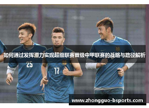 如何通过发挥潜力实现超级联赛晋级中甲联赛的战略与路径解析 如何通过发挥潜力实现超级联赛晋级中甲联赛的战略与路径解析