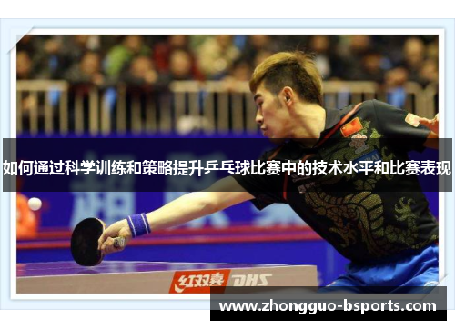 如何通过科学训练和策略提升乒乓球比赛中的技术水平和比赛表现 如何通过科学训练和策略提升乒乓球比赛中的技术水平和比赛表现