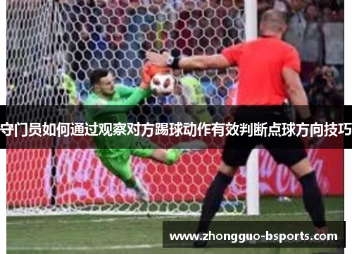 守门员如何通过观察对方踢球动作有效判断点球方向技巧 守门员如何通过观察对方踢球动作有效判断点球方向技巧