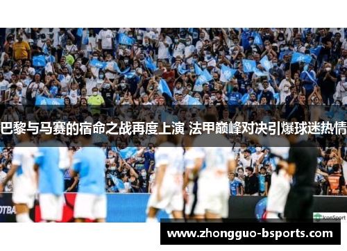 巴黎与马赛的宿命之战再度上演 法甲巅峰对决引爆球迷热情 巴黎与马赛的宿命之战再度上演 法甲巅峰对决引爆球迷热情