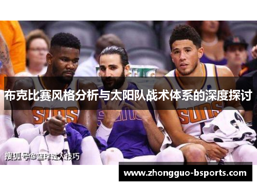 布克比赛风格分析与太阳队战术体系的深度探讨 布克比赛风格分析与太阳队战术体系的深度探讨