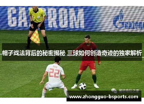 帽子戏法背后的秘密揭秘 三球如何创造奇迹的独家解析 帽子戏法背后的秘密揭秘 三球如何创造奇迹的独家解析