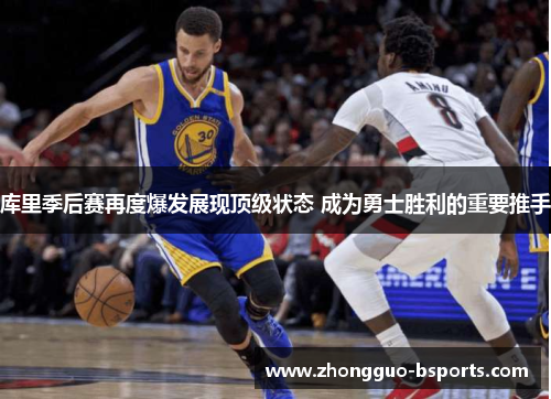 库里季后赛再度爆发展现顶级状态 成为勇士胜利的重要推手