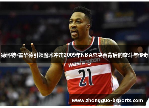 德怀特·霍华德引领魔术冲击2009年NBA总决赛背后的奋斗与传奇 德怀特·霍华德引领魔术冲击2009年NBA总决赛背后的奋斗与传奇