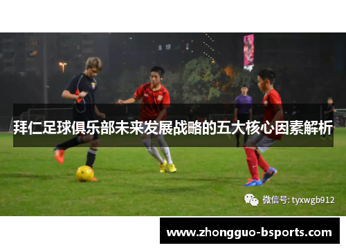 拜仁足球俱乐部未来发展战略的五大核心因素解析