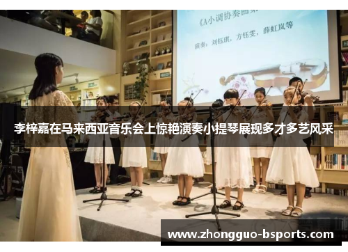 李梓嘉在马来西亚音乐会上惊艳演奏小提琴展现多才多艺风采 李梓嘉在马来西亚音乐会上惊艳演奏小提琴展现多才多艺风采