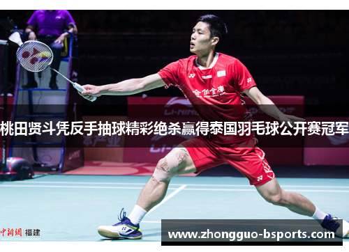 桃田贤斗凭反手抽球精彩绝杀赢得泰国羽毛球公开赛冠军