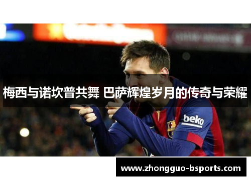 梅西与诺坎普共舞 巴萨辉煌岁月的传奇与荣耀 梅西与诺坎普共舞 巴萨辉煌岁月的传奇与荣耀