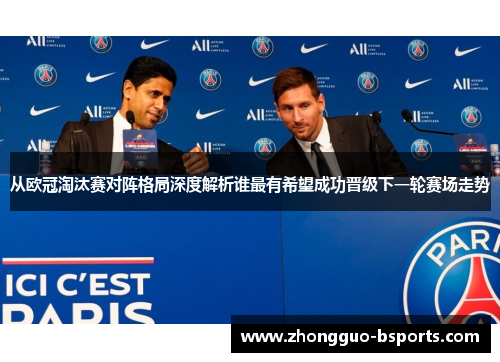 从欧冠淘汰赛对阵格局深度解析谁最有希望成功晋级下一轮赛场走势 从欧冠淘汰赛对阵格局深度解析谁最有希望成功晋级下一轮赛场走势