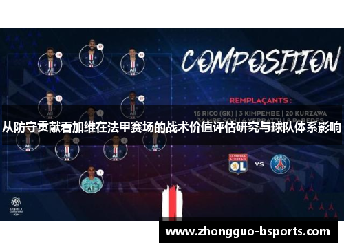 从防守贡献看加维在法甲赛场的战术价值评估研究与球队体系影响 从防守贡献看加维在法甲赛场的战术价值评估研究与球队体系影响