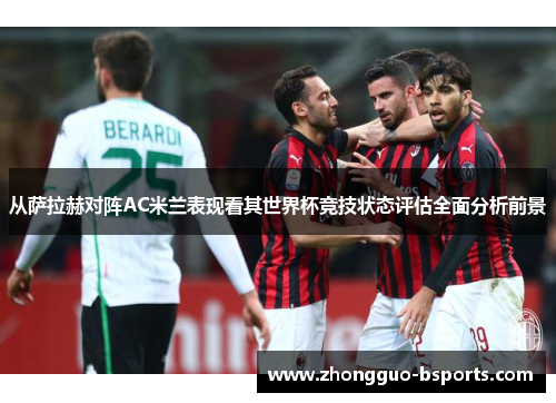 从萨拉赫对阵AC米兰表现看其世界杯竞技状态评估全面分析前景 从萨拉赫对阵AC米兰表现看其世界杯竞技状态评估全面分析前景