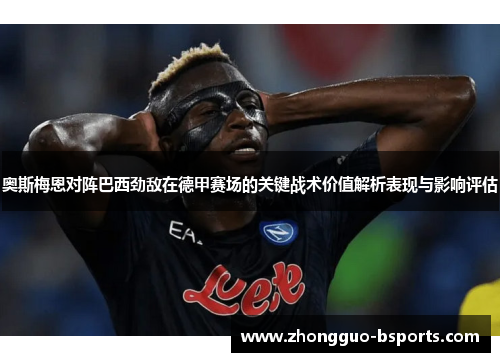 奥斯梅恩对阵巴西劲敌在德甲赛场的关键战术价值解析表现与影响评估