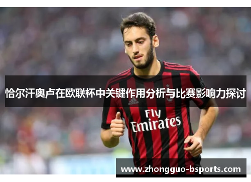 恰尔汗奥卢在欧联杯中关键作用分析与比赛影响力探讨 恰尔汗奥卢在欧联杯中关键作用分析与比赛影响力探讨