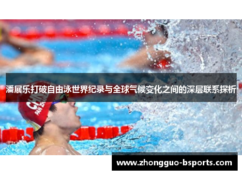 潘展乐打破自由泳世界纪录与全球气候变化之间的深层联系探析