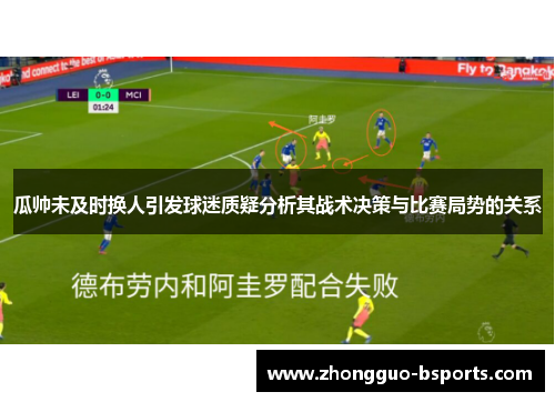 瓜帅未及时换人引发球迷质疑分析其战术决策与比赛局势的关系