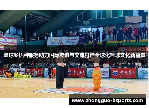 篮球多语种服务助力国际友谊与交流打造全球化篮球文化新篇章