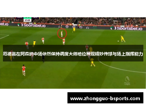 厄德高在阿森纳中场依然保持调度大师地位展现精妙传球与场上指挥能力