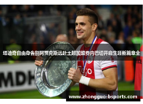 塔迪奇自由身告别阿贾克斯远赴土超加盟费内巴切开启生涯新篇章全 塔迪奇自由身告别阿贾克斯远赴土超加盟费内巴切开启生涯新篇章全