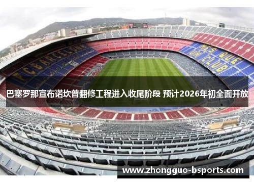 巴塞罗那宣布诺坎普翻修工程进入收尾阶段 预计2026年初全面开放