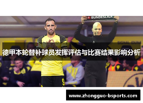 德甲本轮替补球员发挥评估与比赛结果影响分析