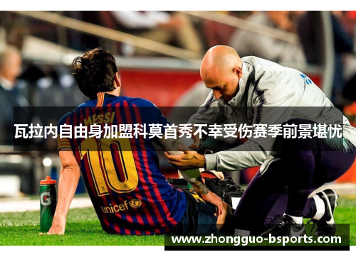 瓦拉内自由身加盟科莫首秀不幸受伤赛季前景堪忧 瓦拉内自由身加盟科莫首秀不幸受伤赛季前景堪忧