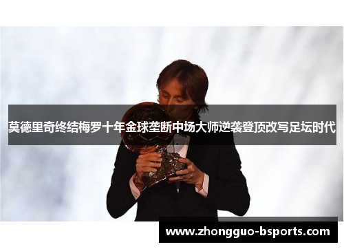 莫德里奇终结梅罗十年金球垄断中场大师逆袭登顶改写足坛时代