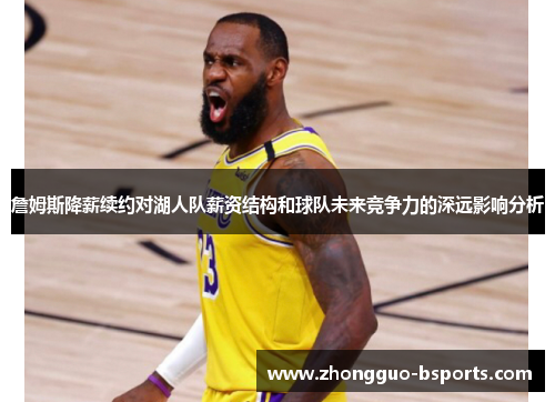詹姆斯降薪续约对湖人队薪资结构和球队未来竞争力的深远影响分析